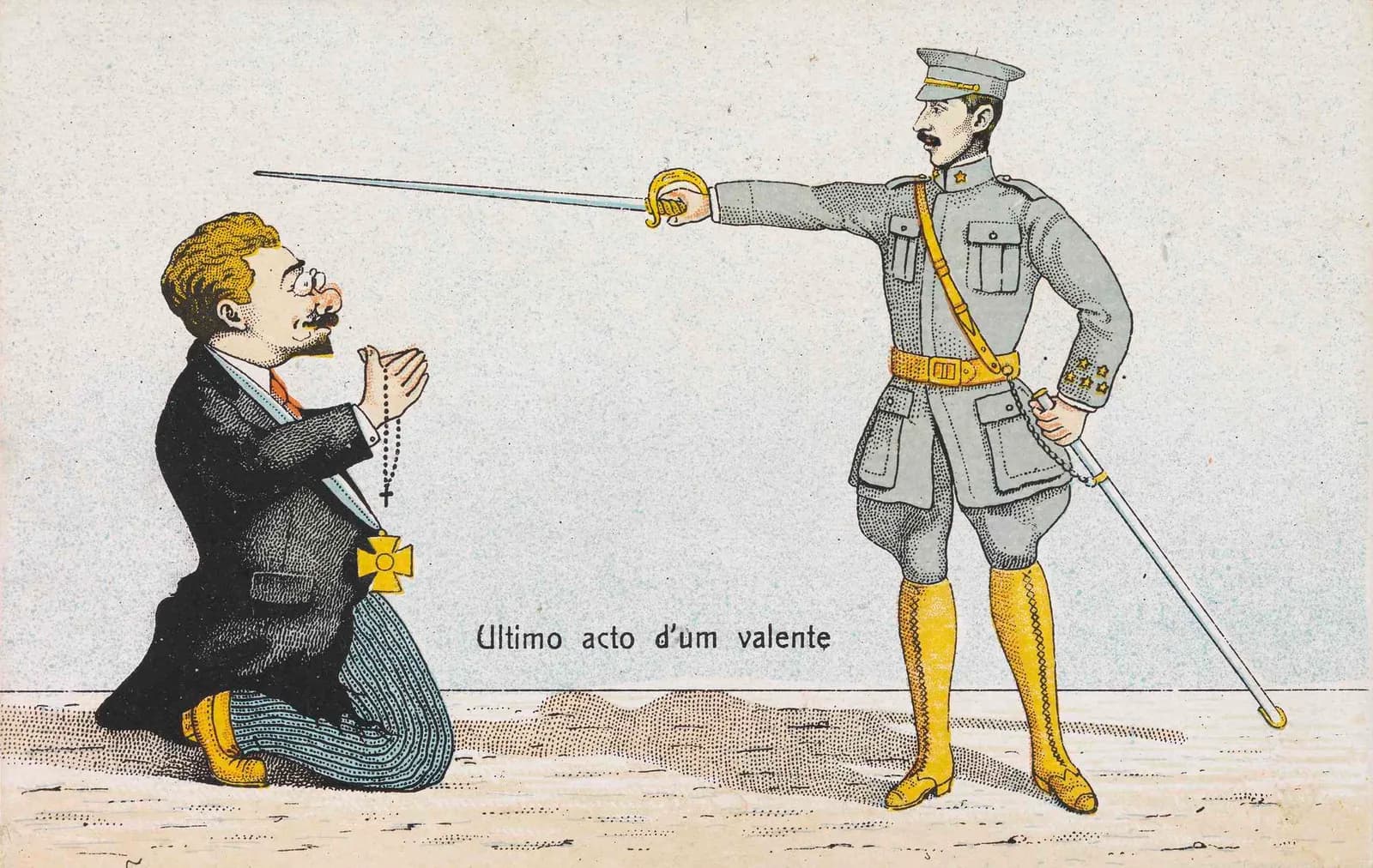 Coloured cartoon postcard. On the left a man with a moustache, pince-nez and goatee kneels with his hands together, holding a rosary, a yellow cross pinned to his coat. On the right an army officer in grey uniform and yellow boots points a sword at him. The caption between them reads “Ultimo acto d'um valente”.